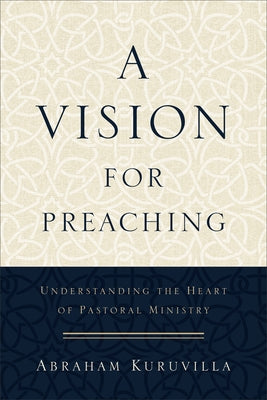 A Vision for Preaching: Understanding the Heart of Pastoral Ministry Paperback Baker Academic