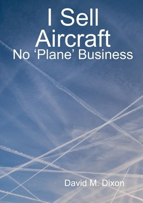 I Sell Aircraft - No 'Plane' Business by Dixon, David