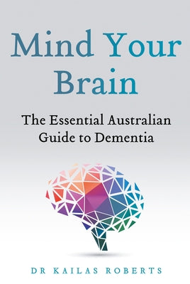 Mind Your Brain: The Essential Australian Guide to Dementia by Roberts, Kailas