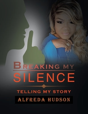 Breaking My Silence: Telling My Story by Hudson, Alfreda