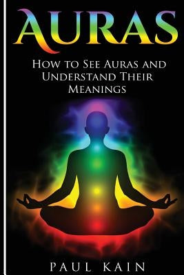 Auras: How to See Auras and Understand their Meanings by Kain, Paul