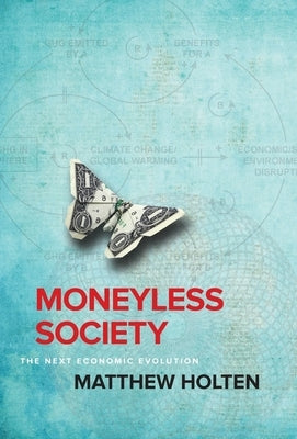 Moneyless Society: The Next Economic Evolution by Holten, Matthew