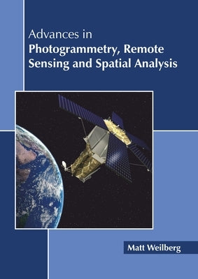 Advances in Photogrammetry, Remote Sensing and Spatial Analysis by Weilberg, Matt