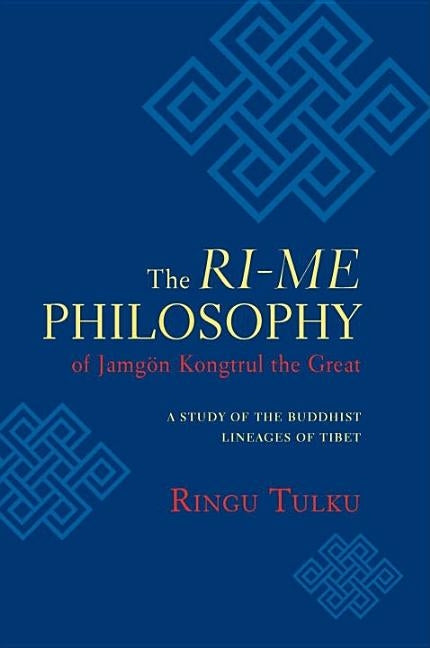 The Ri-Me Philosophy of Jamgon Kongtrul the Great: A Study of the Buddhist Lineages of Tibet by Tulku, Ringu