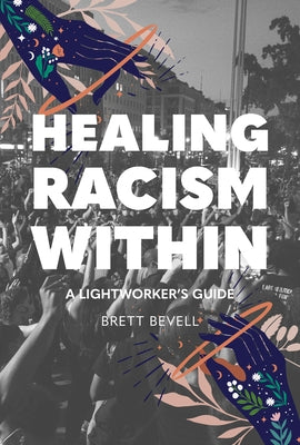 Healing Racism Within: A Lightworker's Guide by Bevell, Brett