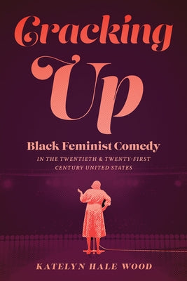 Cracking Up: Black Feminist Comedy in the Twentieth and Twenty-First Century United States by Wood, Katelyn Hale