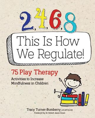 2, 4, 6, 8 This Is How We Regulate: 75 Play Therapy Activities to Increase Mindfulness in Children by Turner-Bumberry, Tracy