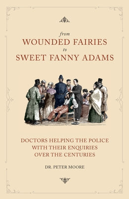 From Wounded Fairies to Sweet Fanny Adams: Helping Police with Their Enquiries Through the Centuries by Moore, Peter