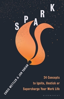 Spark: 24 Concepts to Ignite, Unstick or Supercharge Your Work Life by Mettler, Chris