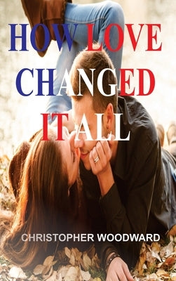 How Love Changed It All by Woodward, Christopher