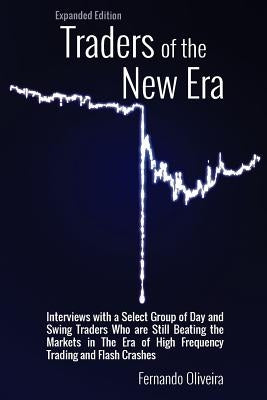 Traders of the New Era Expanded Edition: Interviews with a Select Group of Day and Swing Traders Who are Still Beating the Markets in the Era of High by Oliveira, Fernando