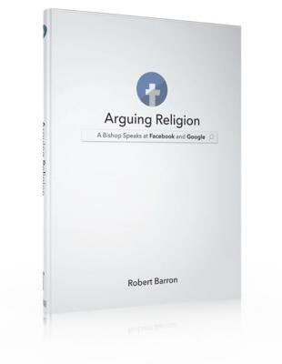 Arguing Religion: A Bishop Speaks at Facebook and Google by Archbishop Robert Barron