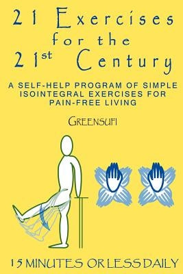 21 Exercises For The 21st Century: A Self-help Program of Simple Isointegral Exercises for Pain-free Living by Greensufi
