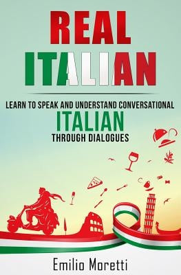 Real Italian: Learn to Speak and Understand Conversational Italian Through Dialogues by Moretti, Emilio