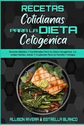 Recetas Cotidianas Para La Dieta Cetogénica: Recetas Rápidas Y Equilibradas Para Su Dieta Cetogénica. Comidas Fáciles, Sanas Y Crujientes Para Su Fami by Rivera, Allison