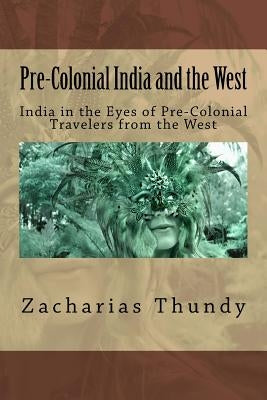 Pre-Colonial India and the West: India in the Eyes of Pre-Colonial Travelers from the West Paperback Createspace Independent Publishing Platform