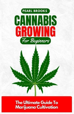Cannabis Growing For Beginners: The Ultimate Guide To Marijuana Cultivation Paperback Independently Published