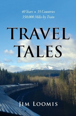 Travel Tales: 40 Years, 35 Countries, 350,000 Miles by Train by Loomis, Jim