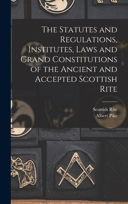 The Statutes and Regulations, Institutes, Laws and Grand Constitutions of the Ancient and Accepted Scottish Rite by Scottish Rite (Masonic Order)