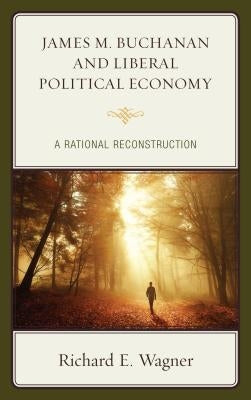 James M. Buchanan and Liberal Political Economy: A Rational Reconstruction Paperback Lexington Books