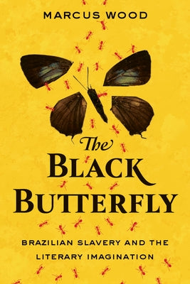 The Black Butterfly: Brazilian Slavery and the Literary Imagination by Wood, Marcus