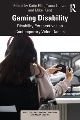 Gaming Disability: Disability Perspectives on Contemporary Video Games by Ellis, Katie