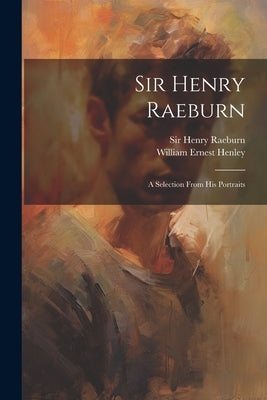 Sir Henry Raeburn: A Selection From His Portraits by Raeburn, Henry