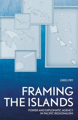 Framing the Islands: Power and Diplomatic Agency in Pacific Regionalism Paperback Anu Press
