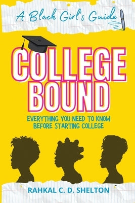 College Bound: A Black Girl's Guide: Everything You Need to Know Before Starting College by Shelton, Rahkal C. D.