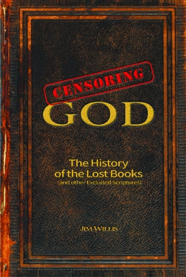 Censoring God: The History of the Lost Books (and Other Excluded Scriptures) by Willis, Jim