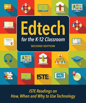 Edtech for the K-12 Classroom, Second Edition: Iste Readings on How, When and Why to Use Technology in the K-12 Classroom by Iste