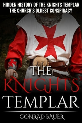The Knights Templar: The Hidden History of the Knights Templar: The Church's Oldest Conspiracy Paperback Createspace Independent Publishing Platform
