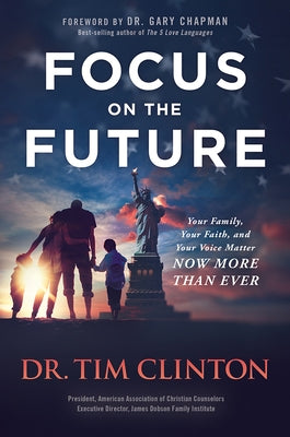 Focus on the Future: Your Family, Your Faith, and Your Voice Matter Now More Than Ever by Clinton, Tim