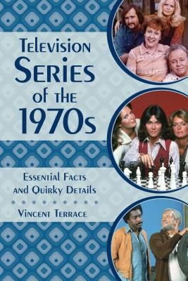 Television Series of the 1970s: Essential Facts and Quirky Details by Terrace, Vincent