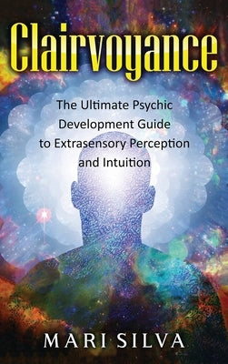 Clairvoyance: The Ultimate Psychic Development Guide to Extrasensory Perception and Intuition by Silva, Mari