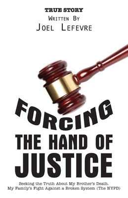 Forcing the Hand of Justice: Seeking the Truth About My Brother's Death. My Family's Fight Against a Broken System (The NYPD) by LeFevre, Joel