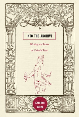 Into the Archive: Writing and Power in Colonial Peru Paperback Duke University Press