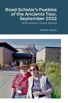 Road Scholar's Pueblos of the Ancients Tour, September 2022: Anita Alverio's Travel Journal by Alverio, Anita D.