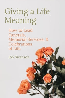 Giving a Life Meaning: How to Lead Funerals, Memorial Services, and Celebrations of Life Paperback Independently Published