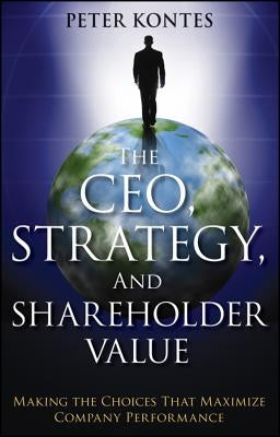 The Ceo, Strategy, and Shareholder Value: Making the Choices That Maximize Company Performance Paperback Wiley