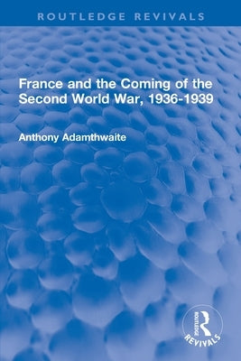 France and the Coming of the Second World War, 1936-1939 by Adamthwaite, Anthony