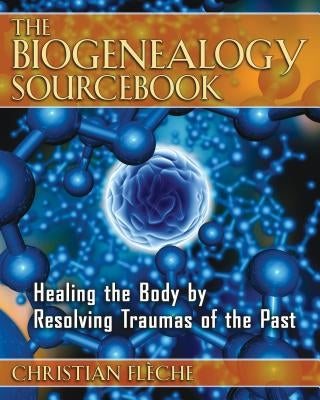 The Biogenealogy Sourcebook: Healing the Body by Resolving Traumas of the Past by Flèche, Christian