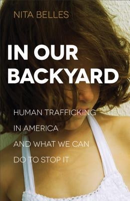 In Our Backyard: Human Trafficking in America and What We Can Do to Stop It Paperback Baker Books