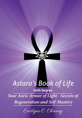 Astara's Book of Life - 6th Degree: Your Auric Armor of Light - Secrets of Regeneration and Self-Mastery by Chaney, Earlyne