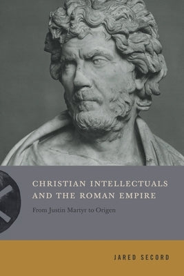 Christian Intellectuals and the Roman Empire: From Justin Martyr to Origen Paperback Penn State University Press