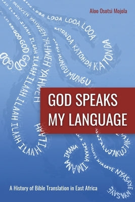 God Speaks My Language: A History of Bible Translation in East Africa by Mojola, Aloo Osotsi