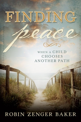 Finding Peace: When a Child Chooses Another Path by Baker, Robin Zenger