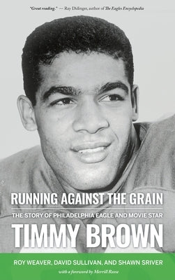 Running Against the Grain: The Story of Philadelphia Eagle and Movie Star Timmy Brown by Weaver, Roy