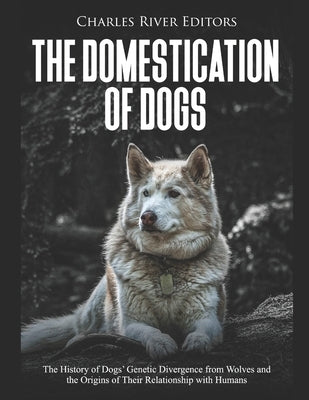 The Domestication of Dogs: The History of Dogs' Genetic Divergence from Wolves and the Origins of Their Relationship with Humans Paperback Independently Published