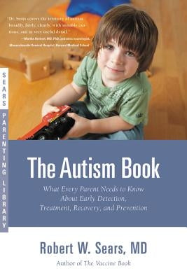 The Autism Book: What Every Parent Needs to Know about Early Detection, Treatment, Recovery, and Prevention by Sears, Robert W.